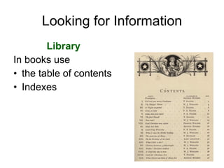 Looking for Information <ul><li>Library  </li></ul><ul><li>In books use  </li></ul><ul><li>the table of contents </li></ul...