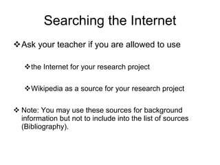 Searching the Internet <ul><li>Ask your teacher if you are allowed to use </li></ul><ul><ul><li>the Internet for your rese...