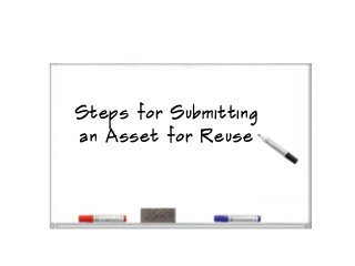 Steps for Submitting
an Asset for Reuse
 