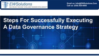Email us: Info@EWSolutions.Com
Call us: (630) 920-0005
Steps For Successfully Executing
A Data Governance Strategy
 
