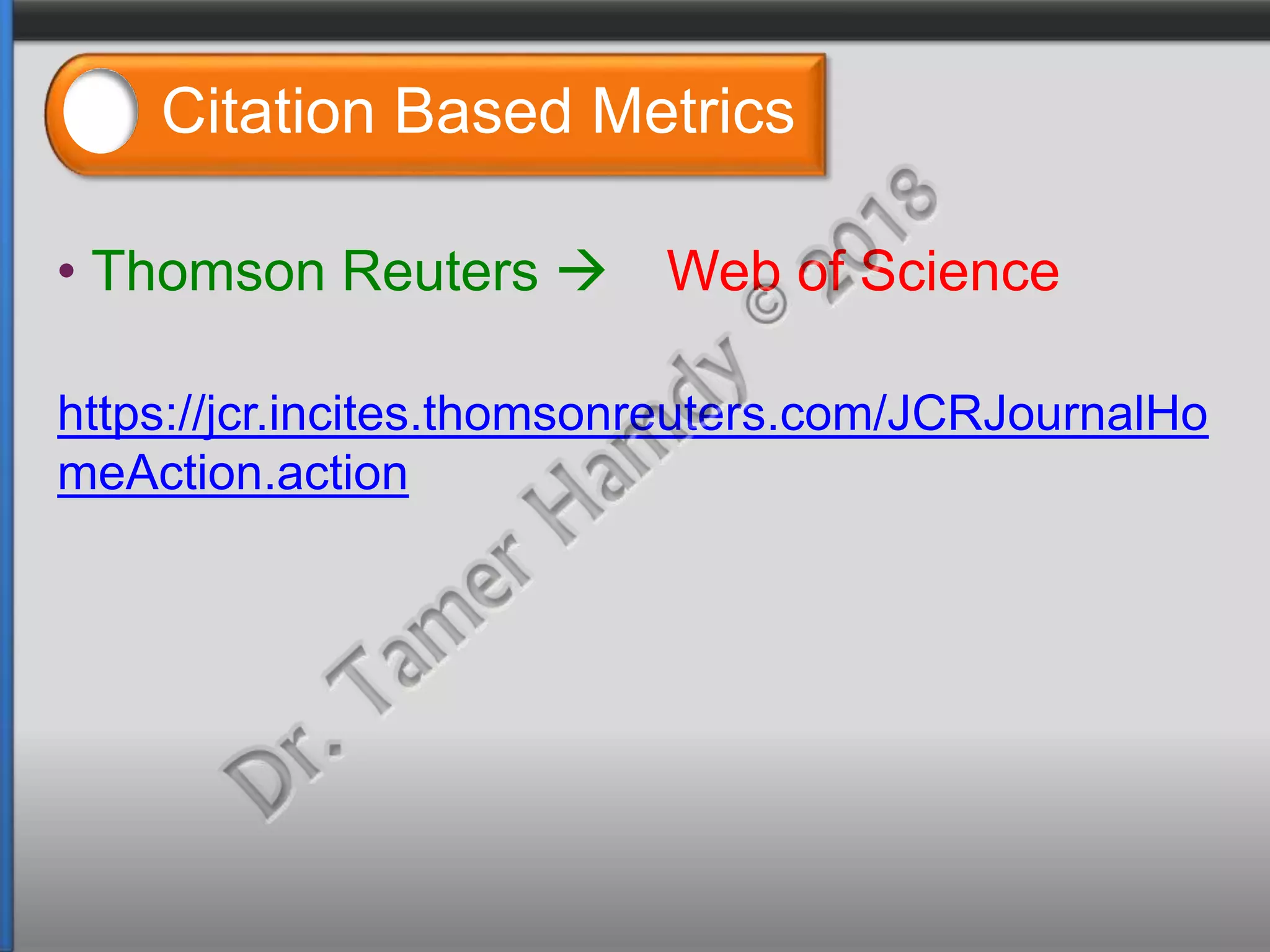 Citation Based Metrics
• Thomson Reuters  Web of Science
https://jcr.incites.thomsonreuters.com/JCRJournalHo
meAction.action
 