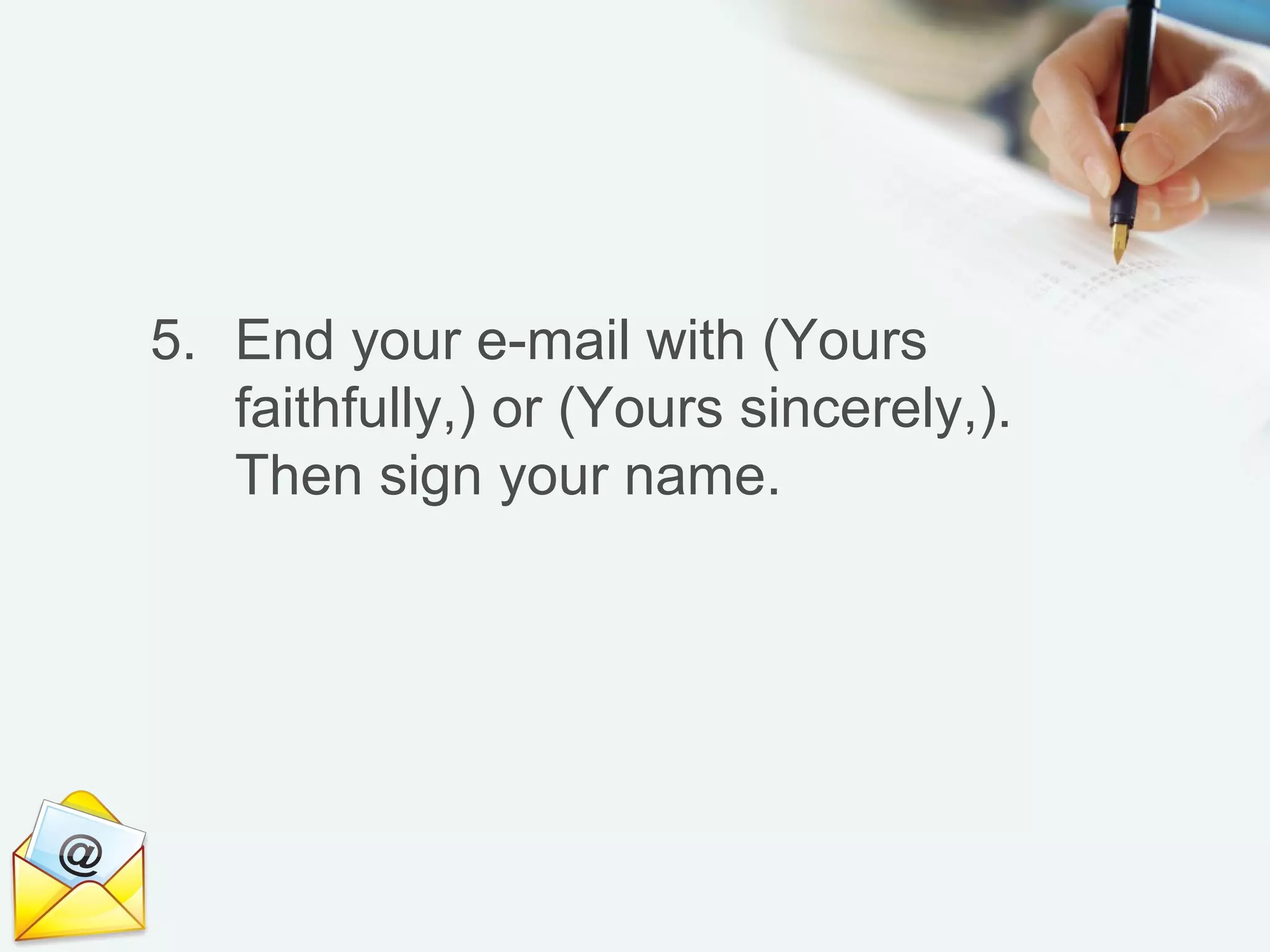 5. End your e-mail with (Yours
faithfully,) or (Yours sincerely,).
Then sign your name.