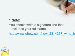 • Note:
You should write a signature line that
  includes your full name.
http://www.ehow.com/how_2314237_write_formal_e-mail.htm
 