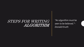 STEPS FOR WRITING
ALGORITHM
“An algorithm must be
seen to be believed.”-
Donald Knuth
 