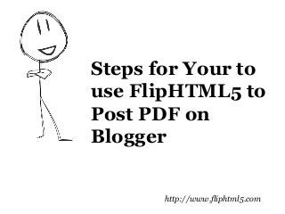 Steps for Your to
use FlipHTML5 to
Post PDF on
Blogger
http://www.fliphtml5.com
 
