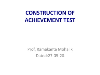 CONSTRUCTION OF
ACHIEVEMENT TEST
Prof. Ramakanta Mohalik
Dated:27-05-20
 