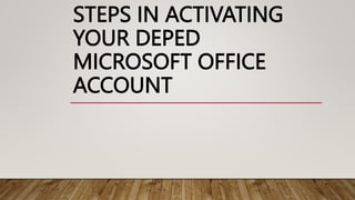 STEPS IN ACTIVATING
YOUR DEPED
MICROSOFT OFFICE
ACCOUNT
 