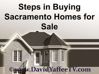Steps in Buying Sacramento Homes for Sale ©www.DavidYaffeeTV.com 