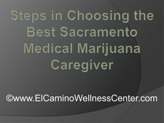 Steps in Choosing the Best Sacramento Medical Marijuana Caregiver ©www.ElCaminoWellnessCenter.com 