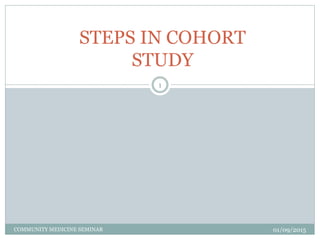 01/09/2015COMMUNITY MEDICINE SEMINAR
1
STEPS IN COHORT
STUDY
 