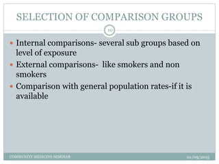 SELECTION OF COMPARISON GROUPS
01/09/2015COMMUNITY MEDICINE SEMINAR
10
 Internal comparisons- several sub groups based on...