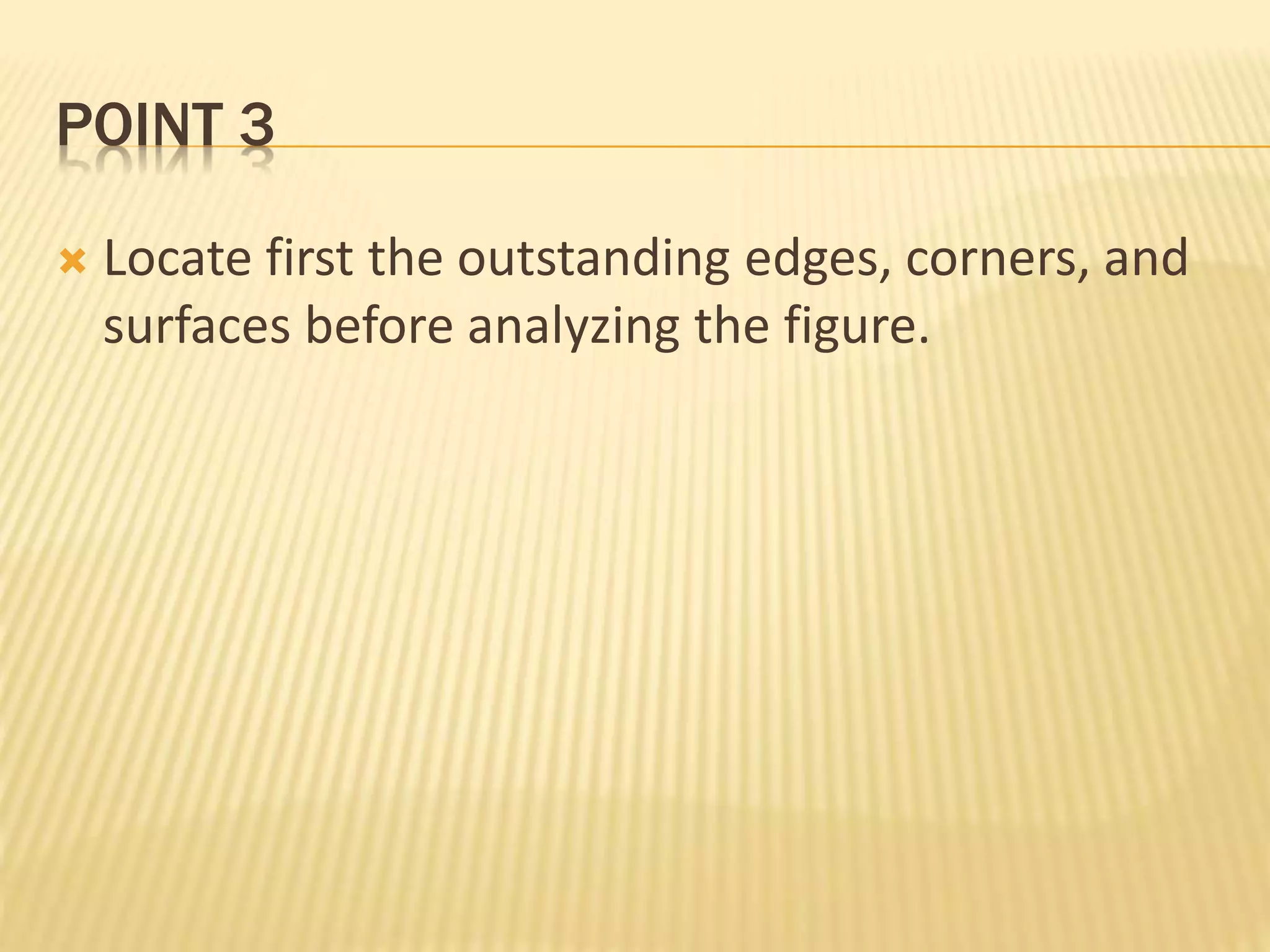 POINT 3
 Locate first the outstanding edges, corners, and
surfaces before analyzing the figure.
 