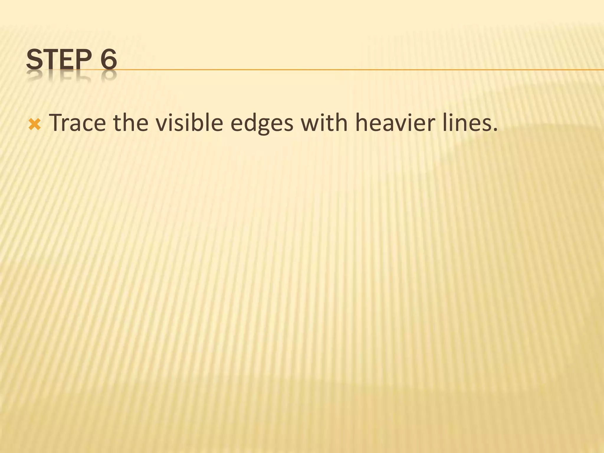 STEP 6
 Trace the visible edges with heavier lines.
 