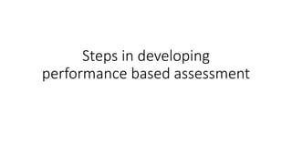 Steps in developing
performance based assessment
 
