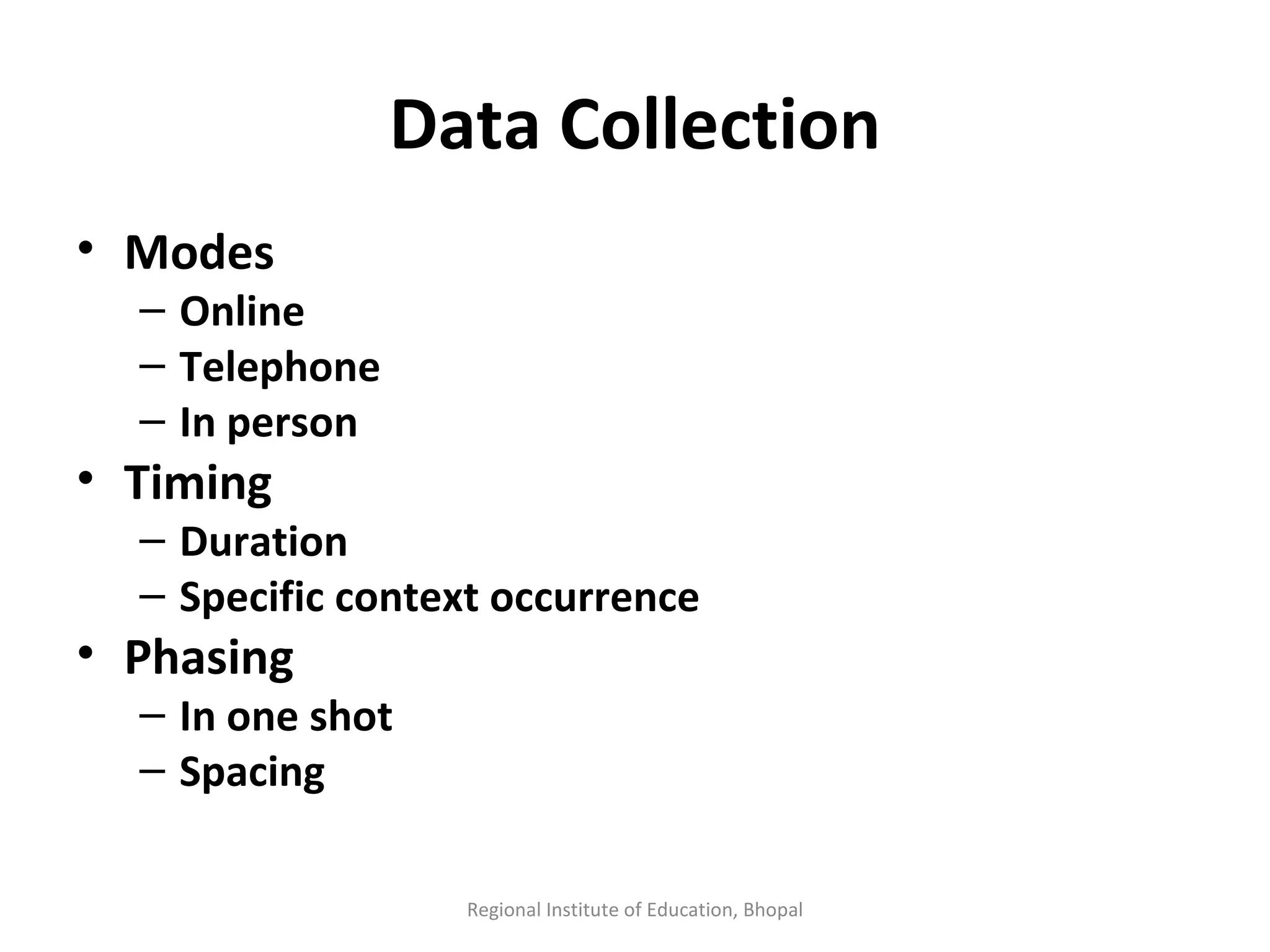 Data Collection Modes Online Telephone In person Timing Duration Specific context occurrence Phasing   In one shot Spacing  Regional Institute of Education, Bhopal 