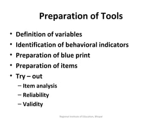 Preparation of Tools Definition of variables Identification of behavioral indicators Preparation of blue print Preparation of items Try – out Item analysis Reliability Validity  Regional Institute of Education, Bhopal 