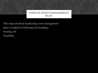 The steps involved in planning event management
plan is studied in following sub-headings:
Starting off
Feasibility
STEPS IN EVENT MANAGEMENT
PLAN
 