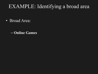 EXAMPLE: Identifying a broad area
• Broad Area:
– Online Games
 