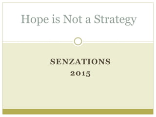 SENZATIONS
2015
Hope is Not a Strategy
 