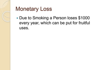 Monetary Loss
 Due to Smoking a Person loses $1000
every year, which can be put for fruitful
uses.
 