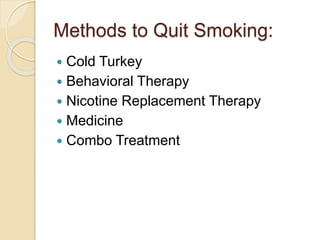 Methods to Quit Smoking:
 Cold Turkey
 Behavioral Therapy
 Nicotine Replacement Therapy
 Medicine
 Combo Treatment
 