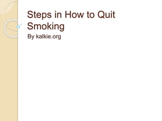 Steps in How to Quit
Smoking
By kalkie.org
 