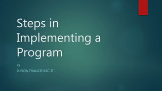 Steps in
Implementing a
Program
BY
EDISON FRANCIS BSC. IT
 