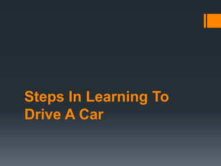 Steps In Learning To
Drive A Car

 