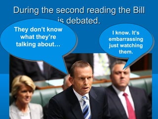 During the second reading the BillDuring the second reading the Bill
is debated.is debated.
They don’t know
what they’re
talking about…
They don’t know
what they’re
talking about…
I know. It’s
embarrassing
just watching
them.
I know. It’s
embarrassing
just watching
them.
 