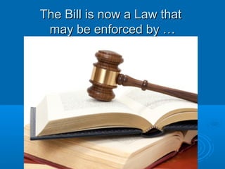 The Bill is now a Law thatThe Bill is now a Law that
may be enforced by …may be enforced by …
 