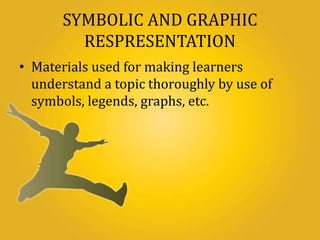 SYMBOLIC AND GRAPHIC
RESPRESENTATION
• Materials used for making learners
understand a topic thoroughly by use of
symbols, legends, graphs, etc.
 
