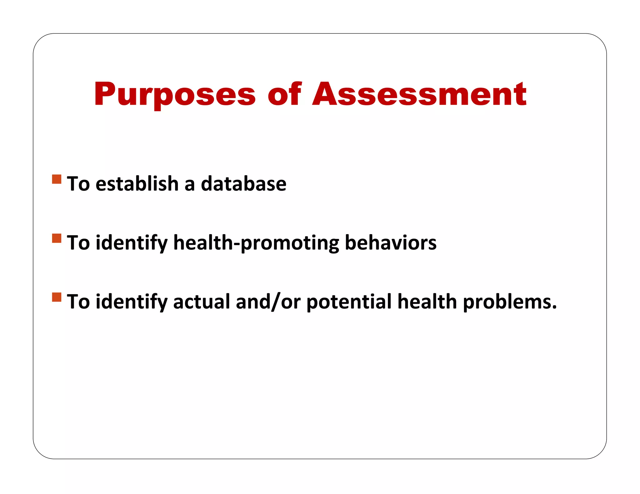 Purposes of Assessment
To establish a database 
To identify health‐promoting behaviors 
To identify actual and/or potential health problems.
 