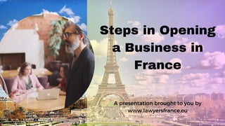 Steps in Opening
a Business in
France
A presentation brought to you by
www.lawyersfrance.eu
 