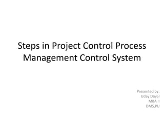 Steps in Project Control Process
Management Control System

Presented by:
Uday Doyal
MBA II
DMS,PU

 
