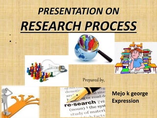 PRESENTATION ON
RESEARCH PROCESS.
• .
.
Prepared by,
Mejo k george
Expression
 