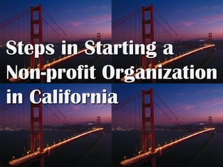 Steps in Starting a
Non-profit Organization
in California
 
