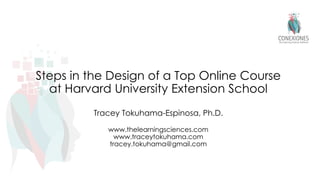 Steps in the Design of a Top Online Course
at Harvard University Extension School
Tracey Tokuhama-Espinosa, Ph.D.
www.thelearningsciences.com
www.traceytokuhama.com
tracey.tokuhama@gmail.com
 