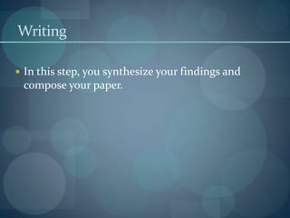 Writing

 In this step, you synthesize your findings and
 compose your paper.
 
