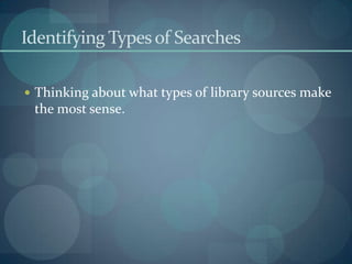 Identifying Types of Searches

 Thinking about what types of library sources make
 the most sense.
 