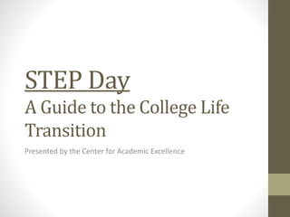 STEP Day
A Guide to the College Life
Transition
Presented by the Center for Academic Excellence
 