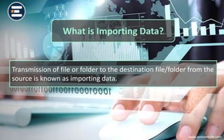 What is Importing Data?
Transmission of file or folder to the destination file/folder from the
source is known as importing data.
www.eminenture.com
 