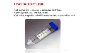  PACKED CELLVOLUME
•Cell suspension is transfer to graduated centrifuge.
•Centrifuged at 2000 rpm for 5mints.
•Cell will form pellets called biomass volume, expressed by ml-1
29
 