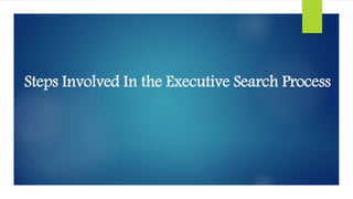 Steps Involved In the Executive Search Process
 