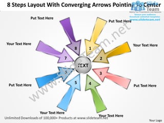 8 Steps Layout With Converging Arrows Pointing To Center
             Put Text Here
                                                           Put Text Here




Your Text Here                                                             Your Text Here
                                       8          1

                               7                      2
                                           TEXT
                                   6                  3

                                       5          4
 Put Text Here                                                             Put Text Here




                  Your Text Here
                                                      Your Text Here
                                                                                    Your Logo
 