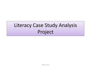 Literacy Case Study Analysis
Project

Miller 2013

 