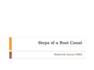 Steps of a Root Canal
Roderick Garcia DMD
 