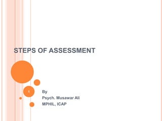 STEPS OF ASSESSMENT
By
Psych. Musawar Ali
MPHIL, ICAP
1
 