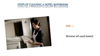 STEPS OF CLEANING A HOTEL BATHROOM
STEP– 1
Remove all used towels
 