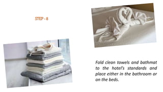 STEP - 8
Fold clean towels and bathmat
to the hotel’s standards and
place either in the bathroom or
on the beds.
 