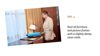 STEP- 4
Dust all furniture
and picture frames
with a slightly damp,
clean cloth.
 